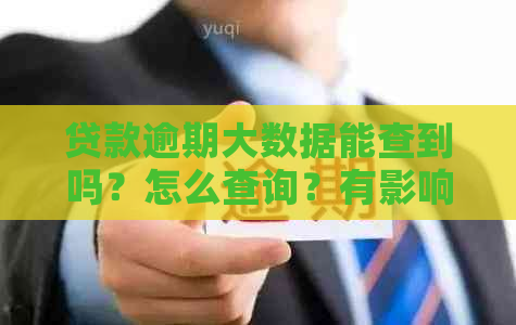 贷款逾期大数据能查到吗？怎么查询？有影响吗？