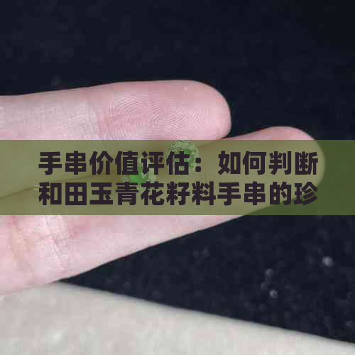 手串价值评估：如何判断和田玉青花籽料手串的珍贵程度？