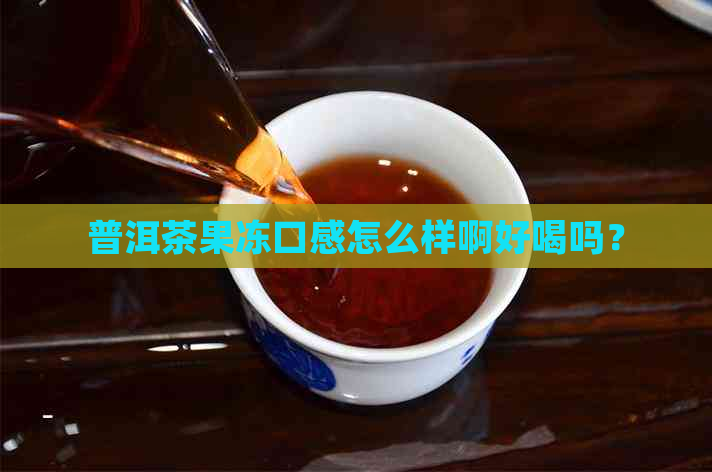 普洱茶果冻口感怎么样啊好喝吗？