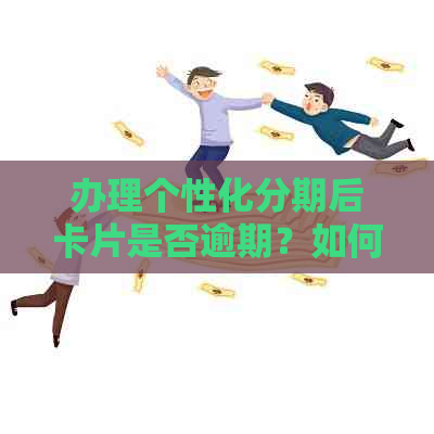 办理个性化分期后卡片是否逾期？如何处理及后果是什么？