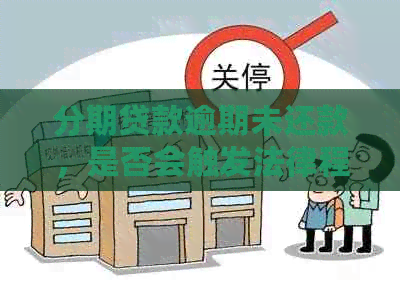 分期贷款逾期未还款，是否会触发法律程序？