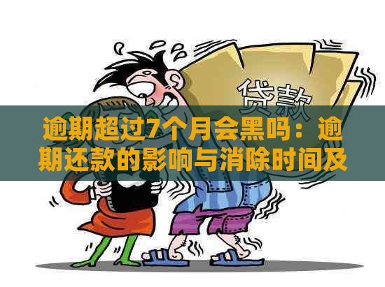 逾期超过7个月会黑吗：逾期还款的影响与消除时间及贷款可能性