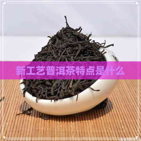 新工艺普洱茶特点是什么