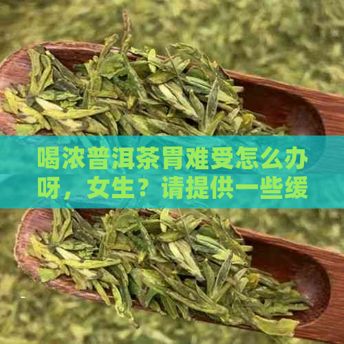 喝浓普洱茶胃难受怎么办呀，女生？请提供一些缓解方法。