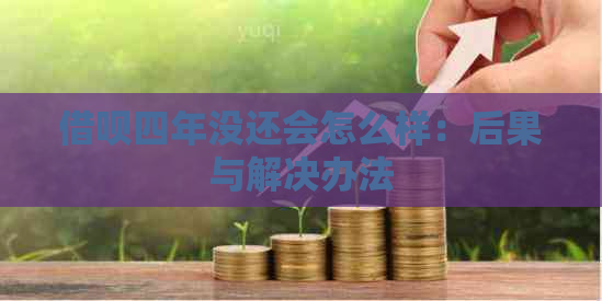 借呗四年没还会怎么样：后果与解决办法