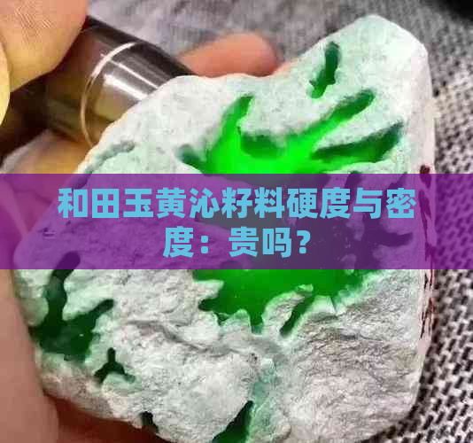 和田玉黄沁籽料硬度与密度：贵吗？