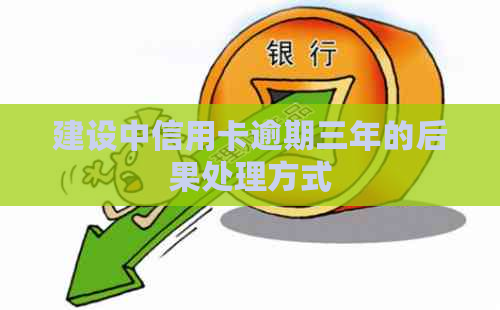 建设中信用卡逾期三年的后果处理方式