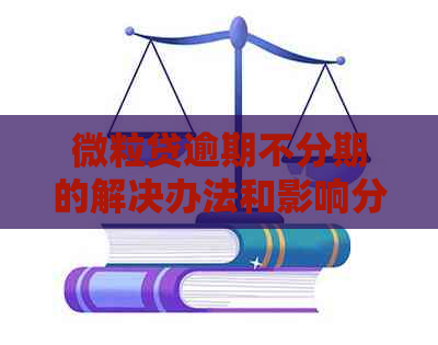 微粒贷逾期不分期的解决办法和影响分析，帮助您了解详细情况并做好规划