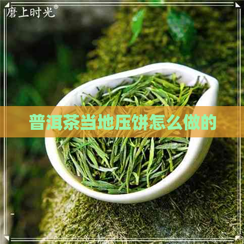 普洱茶当地压饼怎么做的