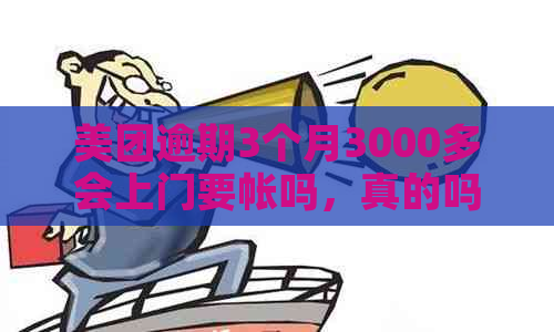 美团逾期3个月3000多会上门要帐吗，真的吗？怎么办？