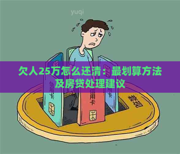 欠人25万怎么还清：最划算方法及房贷处理建议