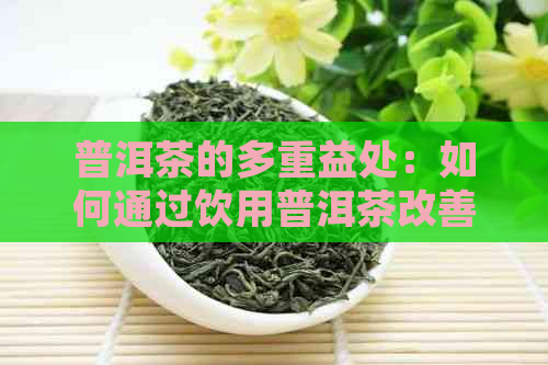 普洱茶的多重益处：如何通过饮用普洱茶改善女性健状况