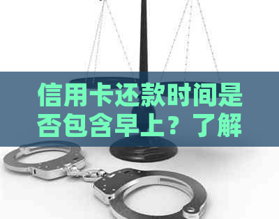 信用卡还款时间是否包含早上？了解信用卡全天候还款详情