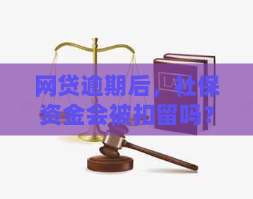 网贷逾期后，社保资金会被扣留吗？了解逾期后果和应对策略