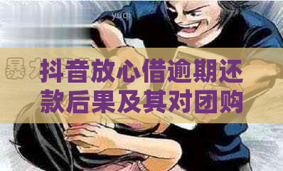 抖音放心借逾期还款后果及其对团购权益的影响探讨