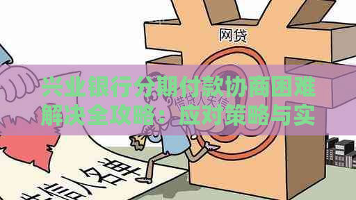 兴业银行分期付款协商困难解决全攻略：应对策略与实际操作指南