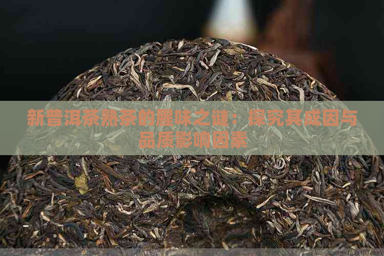 新普洱茶熟茶的腥味之谜：探究其成因与品质影响因素