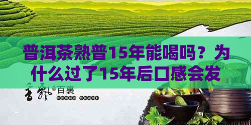 普洱茶熟普15年能喝吗？为什么过了15年后口感会发生什么变化？