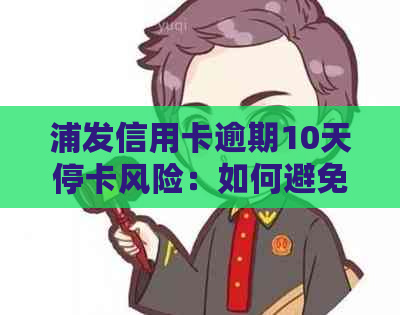 浦发信用卡逾期10天停卡风险：如何避免？