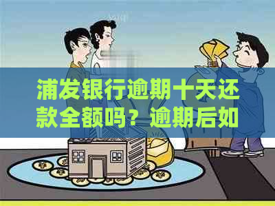 浦发银行逾期十天还款全额吗？逾期后如何处理？