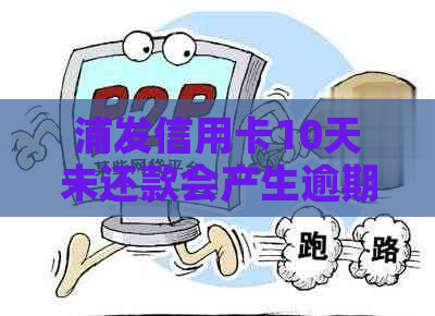 浦发信用卡10天未还款会产生逾期吗？逾期10天后还清会对下一期产生影响吗？