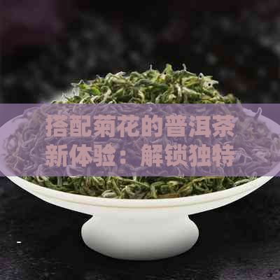 搭配菊花的普洱茶新体验：解锁独特口感和健效益