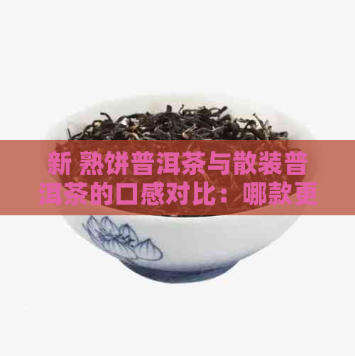 新 熟饼普洱茶与散装普洱茶的口感对比：哪款更让您醉？