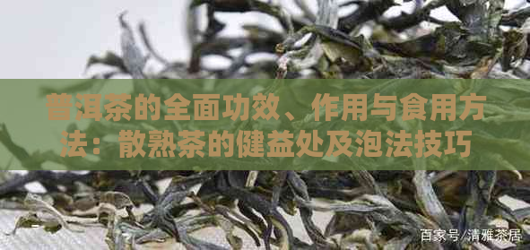 普洱茶的全面功效、作用与食用方法：散熟茶的健益处及泡法技巧