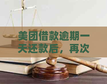 美团借款逾期一天还款后，再次借款的机会和条件是什么？