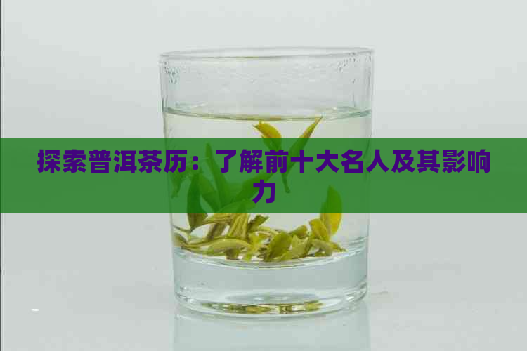 探索普洱茶历：了解前十大名人及其影响力