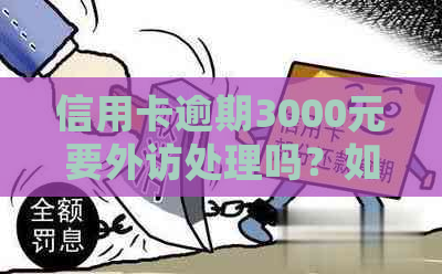 信用卡逾期3000元要外访处理吗？如何应对？是真的吗？