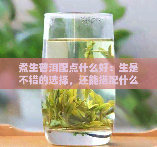 煮生普洱配点什么好：生是不错的选择，还能搭配什么饮品呢？