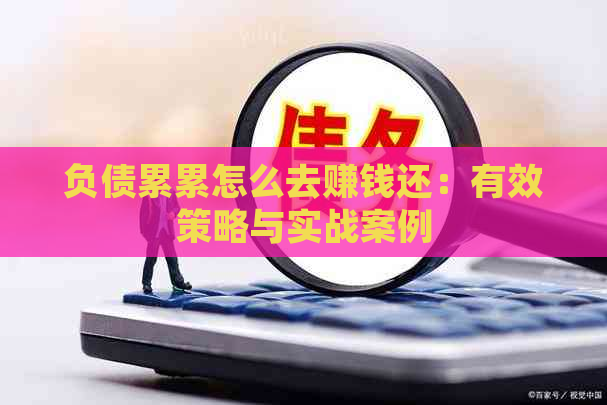 负债累累怎么去赚钱还：有效策略与实战案例