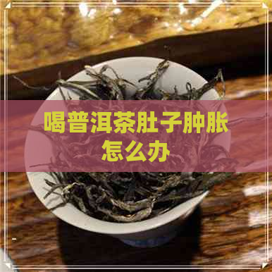 喝普洱茶肚子肿胀怎么办