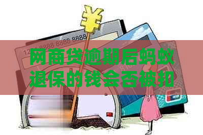 网商贷逾期后蚂蚁退保的钱会否被扣：解答与影响