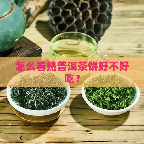 怎么看熟普洱茶饼好不好吃？