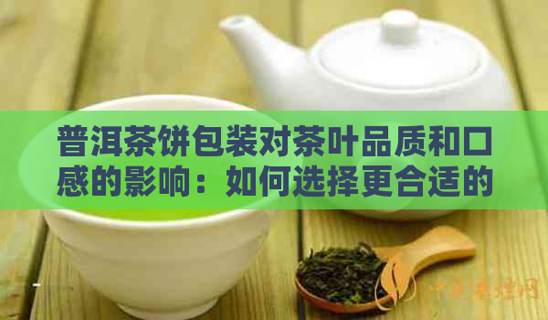 普洱茶饼包装对茶叶品质和口感的影响：如何选择更合适的包装？