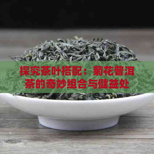 探究茶叶搭配：菊花普洱茶的奇妙组合与健益处