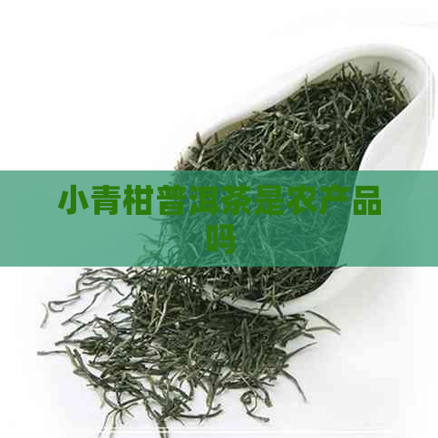 小青柑普洱茶是农产品吗