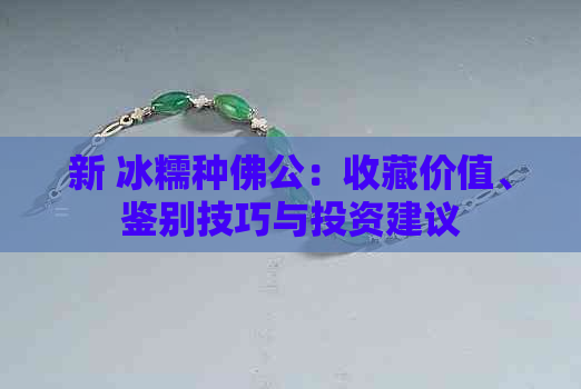 新 冰糯种佛公：收藏价值、鉴别技巧与投资建议