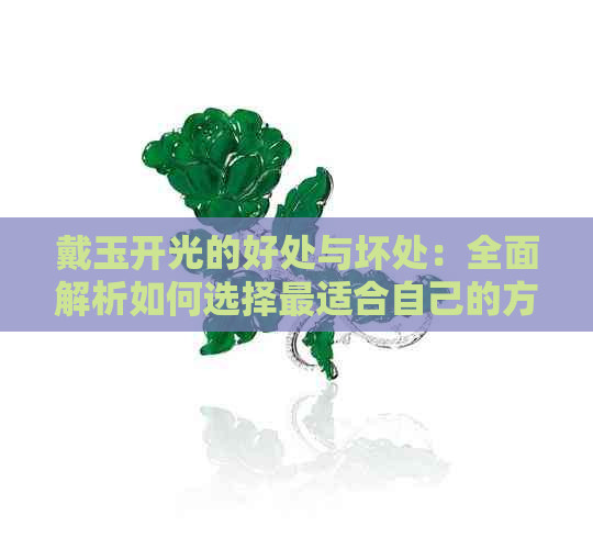 戴玉开光的好处与坏处：全面解析如何选择最适合自己的方式