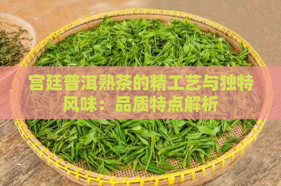 宫廷普洱熟茶的精工艺与独特风味：品质特点解析