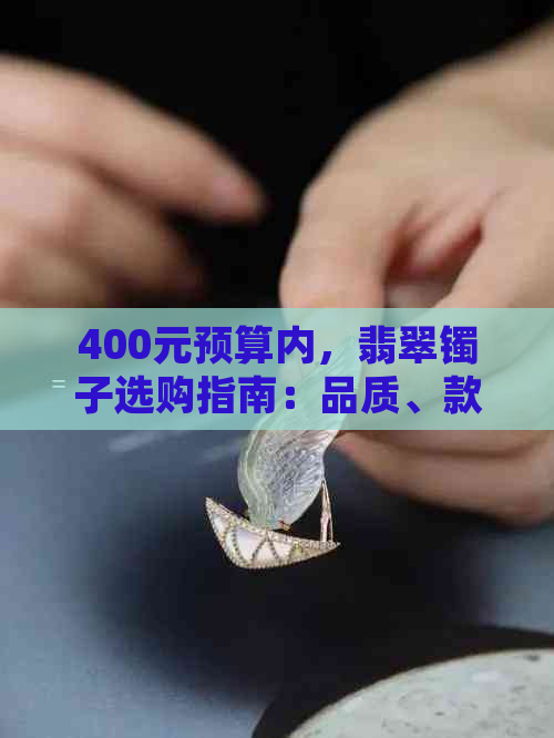 400元预算内，翡翠镯子选购指南：品质、款式与性价比全解析