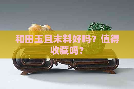 和田玉且末料好吗？值得收藏吗？