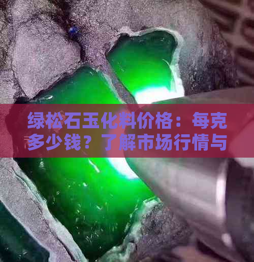 绿松石玉化料价格：每克多少钱？了解市场行情与品质判断