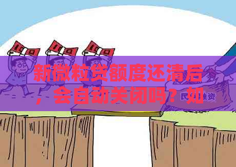 新微粒贷额度还清后，会自动关闭吗？如何避免额度被关闭？