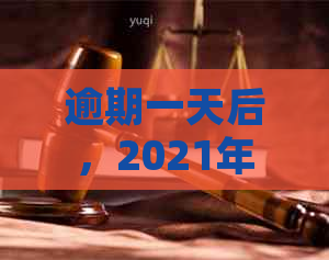 逾期一天后，2021年信用卡应该如何处理？