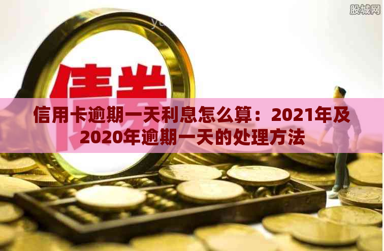 信用卡逾期一天利息怎么算：2021年及2020年逾期一天的处理方法