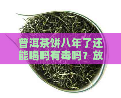 普洱茶饼八年了还能喝吗有吗？放了8年的普洱茶饼是否适宜饮用？