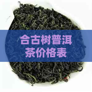 合古树普洱茶价格表